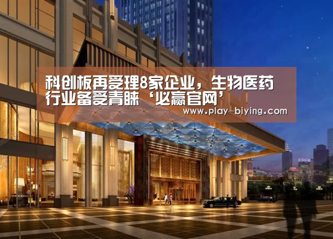 科创板再受理8家企业,生物医药行业备受青睐‘必赢官网’(图1) 必赢官网