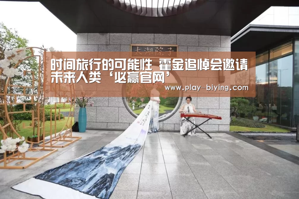 时间旅行的可能性 霍金追悼会邀请未来人类‘必赢官网’(图2) 必赢官网
