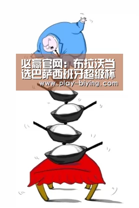 必赢官网:布拉沃当选巴萨西班牙超级杯大名单(图2) 必赢体育官网