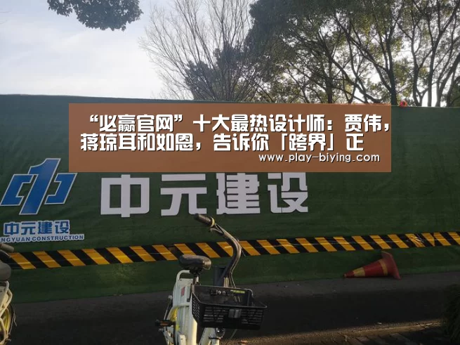 “必赢官网”十大最热设计师:贾伟,蒋琼耳和如恩,告诉你「跨界」正流行(图1) 必赢体育官网