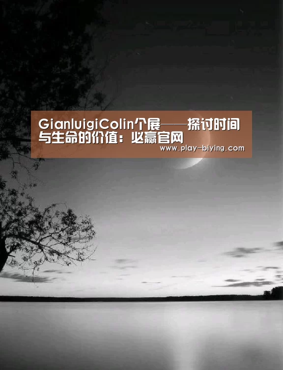 GianluigiColin个展——探讨时间与生命的价值:必赢官网(图3) 必赢体育官网