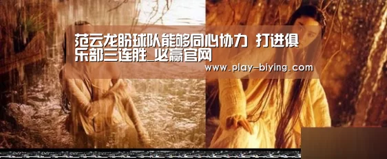 范云龙盼球队能够同心协力 打进俱乐部三连胜_必赢官网(图2) 必赢官网