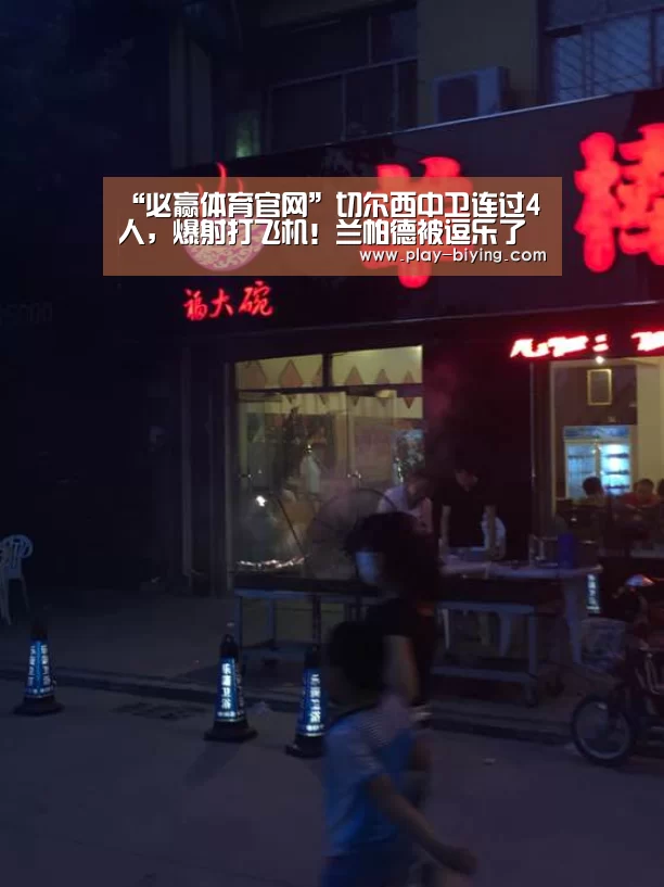 “必赢体育官网”切尔西中卫连过4人,爆射打飞机!兰帕德被逗乐了(图2) 必赢官网