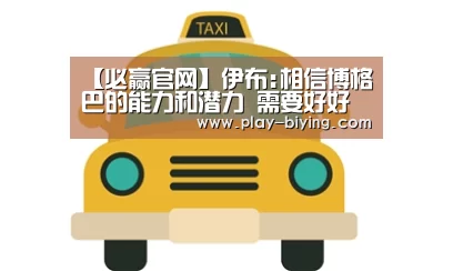 【必赢官网】伊布:相信博格巴的能力和潜力 需要好好引导才行(图1) 必赢体育官网